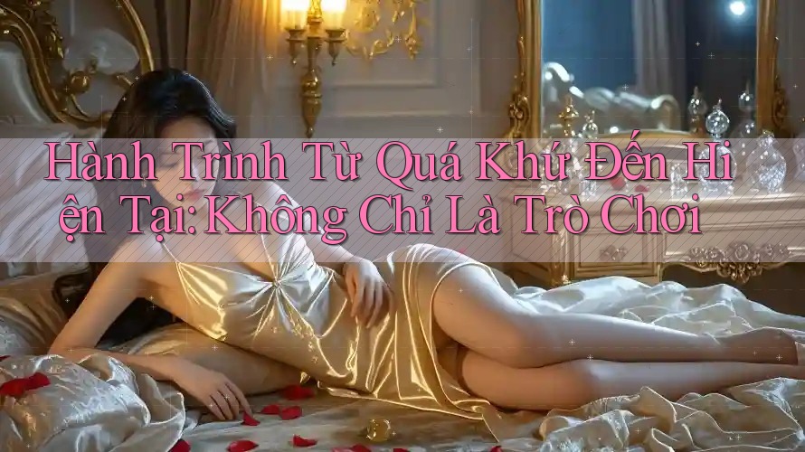 Hành Trình Từ Quá Khứ Đến Hiện Tại: Không Chỉ Là Trò Chơi