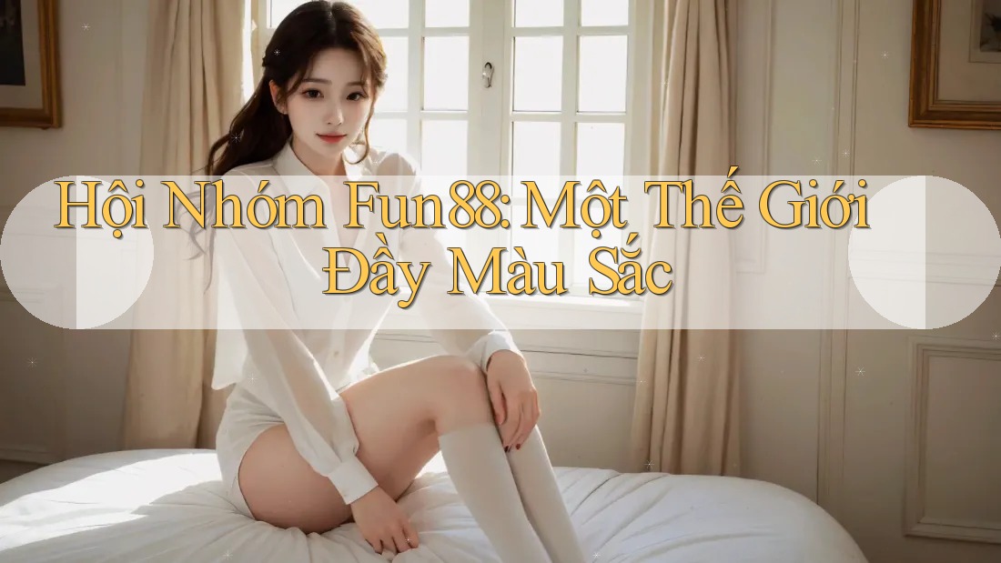 Hội Nhóm Fun88: Một Thế Giới Đầy Màu Sắc