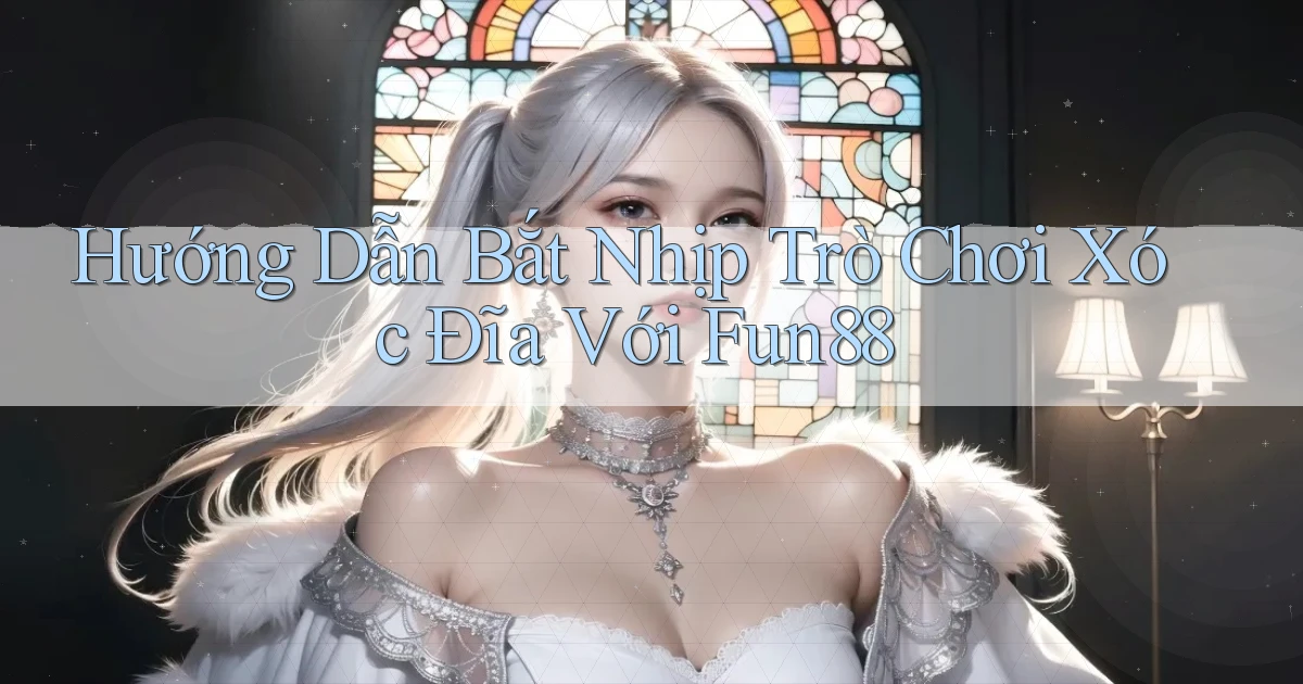 hướng dẫn bắt nhịp trò chơi xóc đĩa với fun88