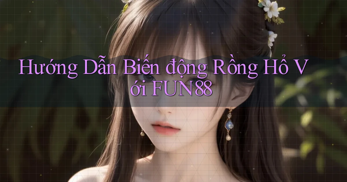 hướng dẫn biến động rồng hổ với fun88