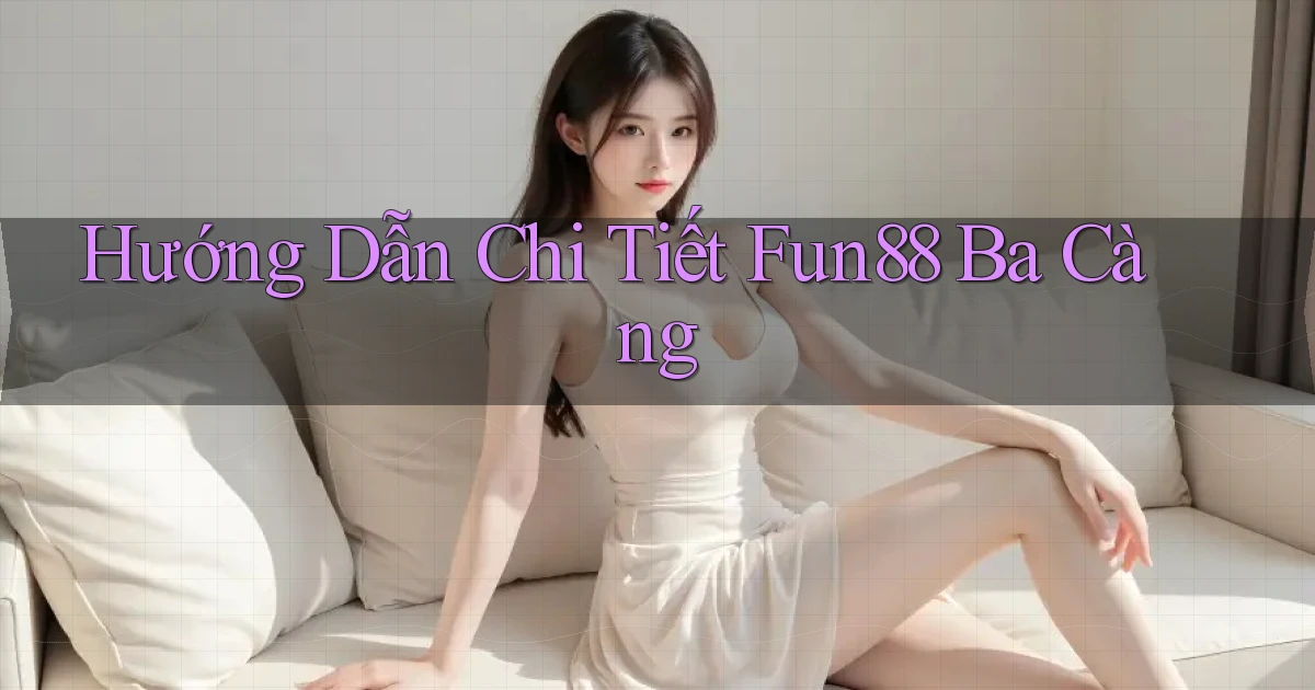hướng dẫn chi tiết fun88 ba càng