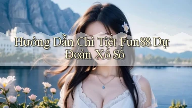 hướng dẫn chi tiết fun88 dự đoán xổ số