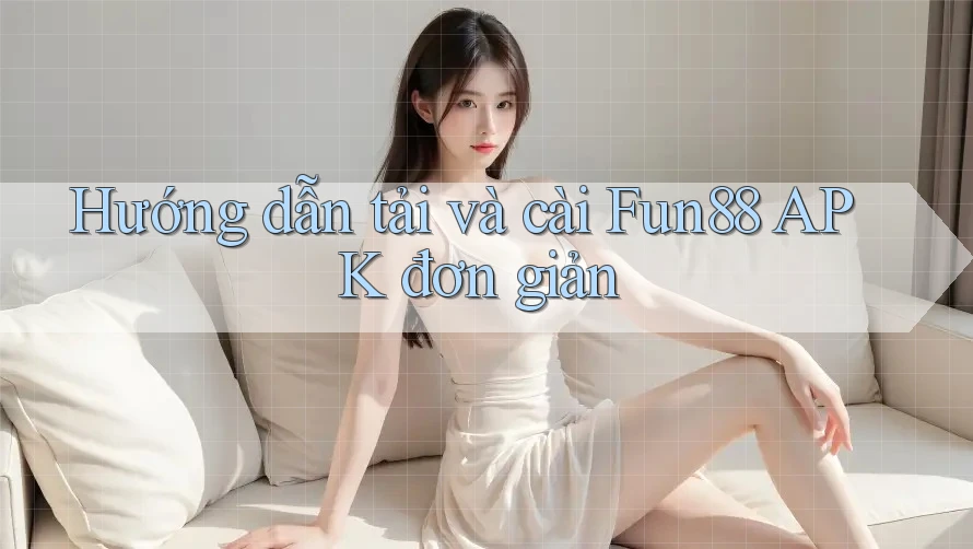 Hướng dẫn tải và cài Fun88 APK đơn giản