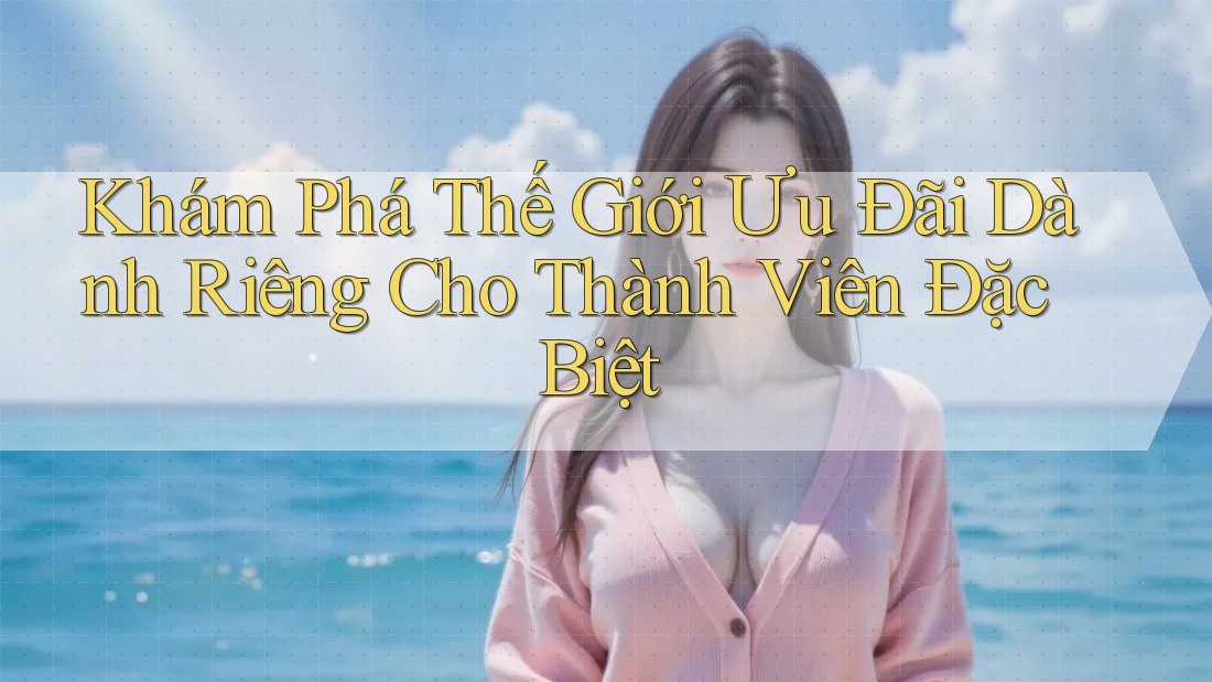 Khám Phá Thế Giới Ưu Đãi Dành Riêng Cho Thành Viên Đặc Biệt