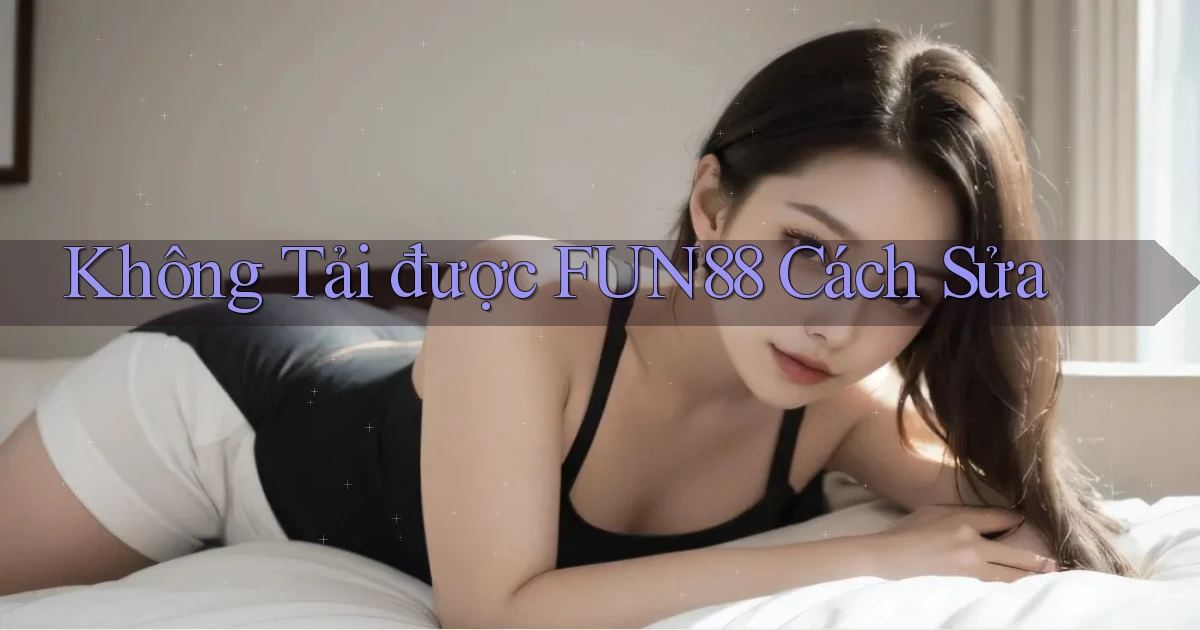 không tải được fun88 cách sửa