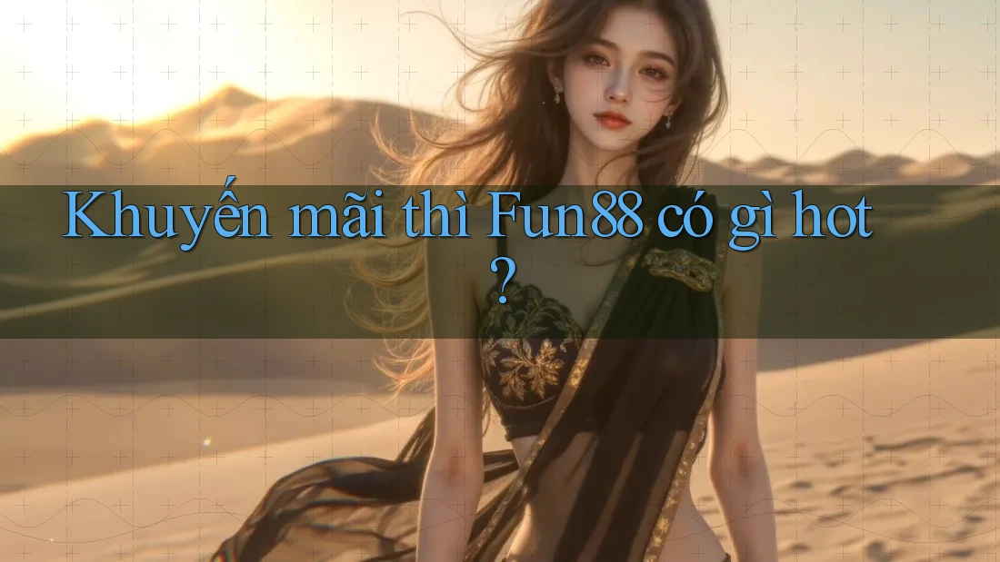 Khuyến mãi thì Fun88 có gì hot?