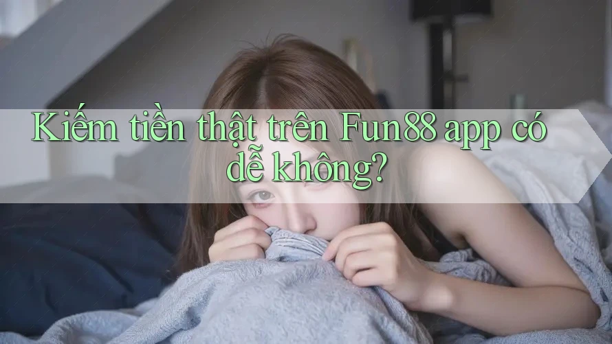 Kiếm tiền thật trên Fun88 app có dễ không?