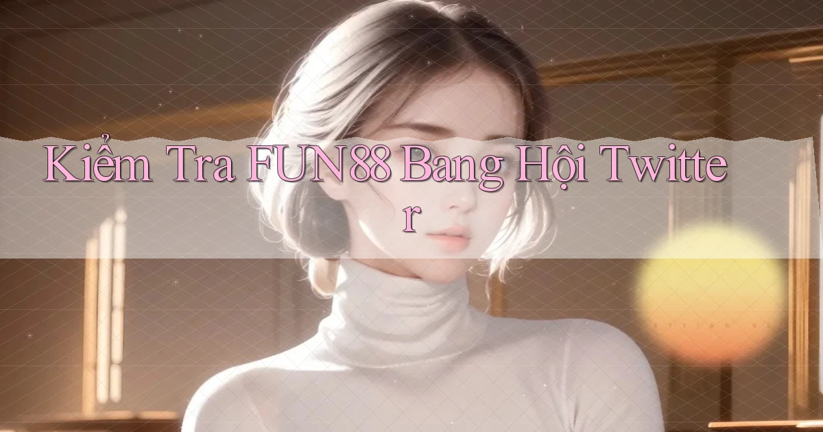 kiểm tra fun88 bang hội twitter