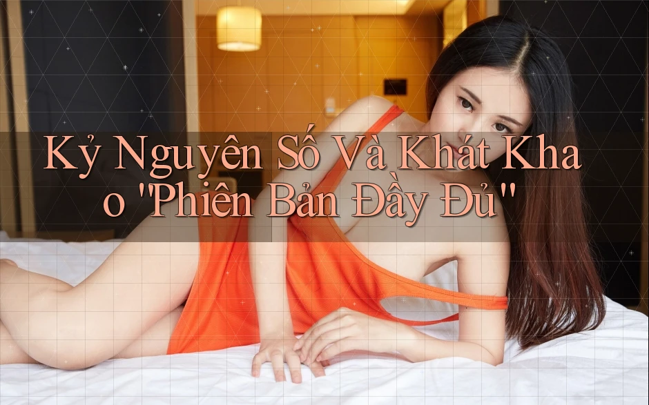 Kỷ Nguyên Số Và Khát Khao “Phiên Bản Đầy Đủ”