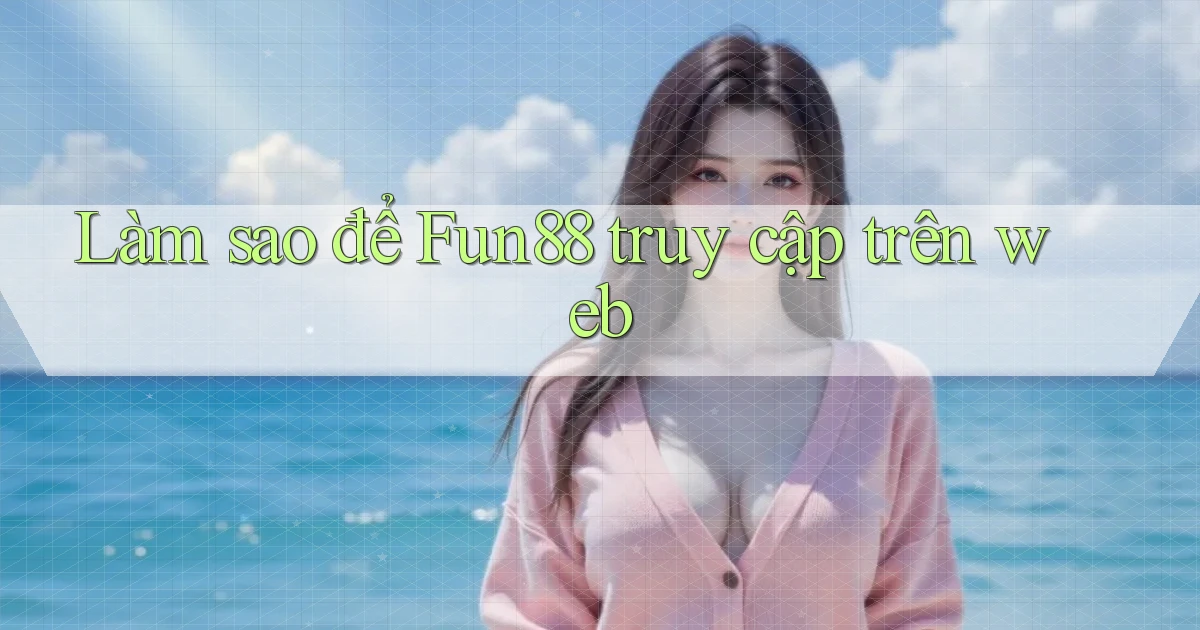 làm sao để fun88 truy cập trên web