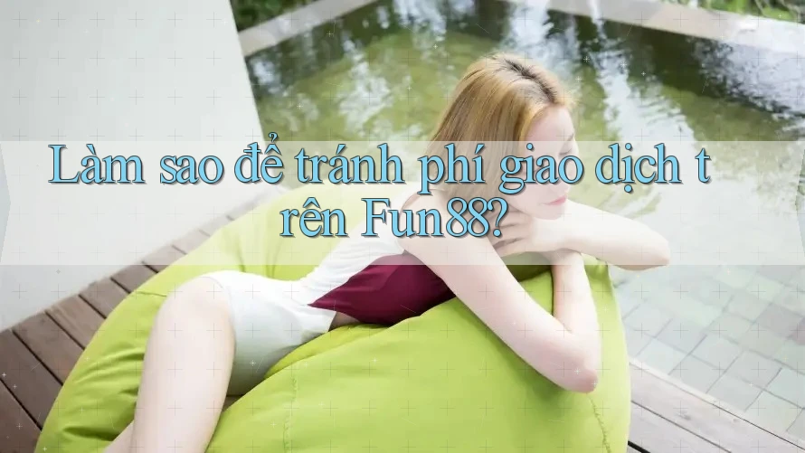 Làm sao để tránh phí giao dịch trên Fun88? Làm sao để tránh phí giao dịch trên Fun88?