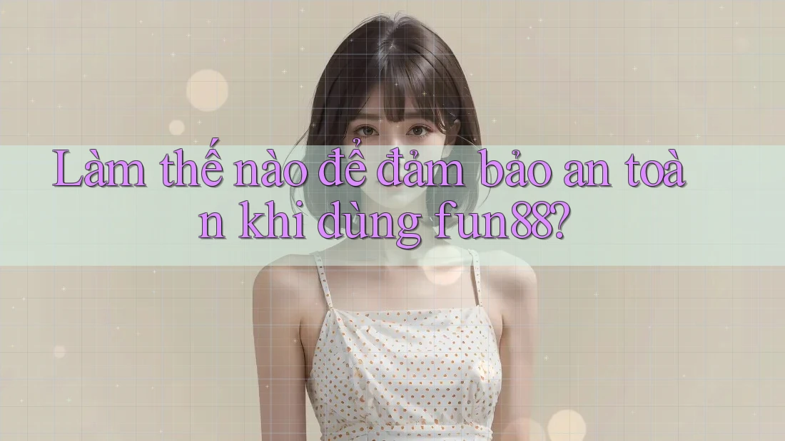 Làm thế nào để đảm bảo an toàn khi dùng fun88?