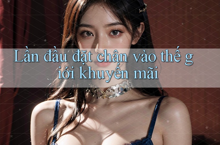 Lần đầu đặt chân vào thế giới khuyến mãi
