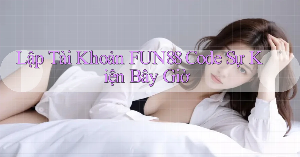 lập tài khoản fun88 code sự kiện bây giờ