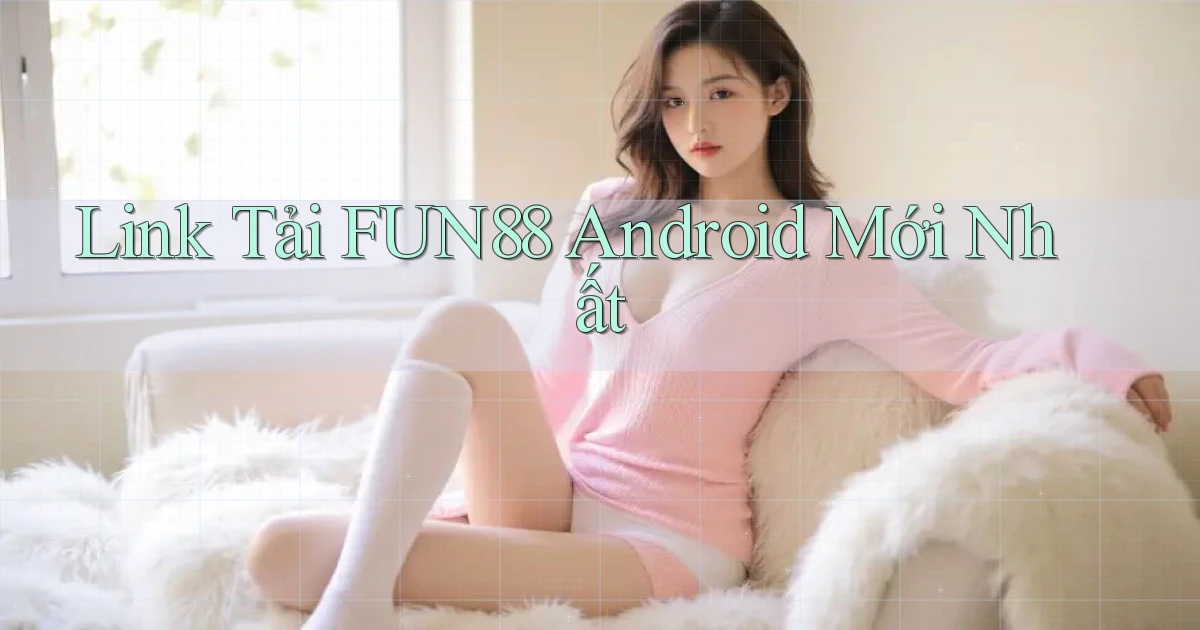 link tải fun88 android mới nhất