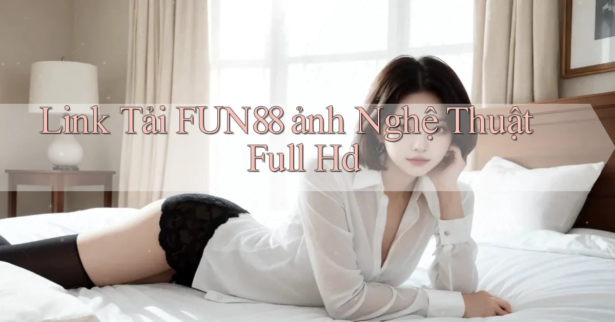 link tải fun88 ảnh nghệ thuật full hd