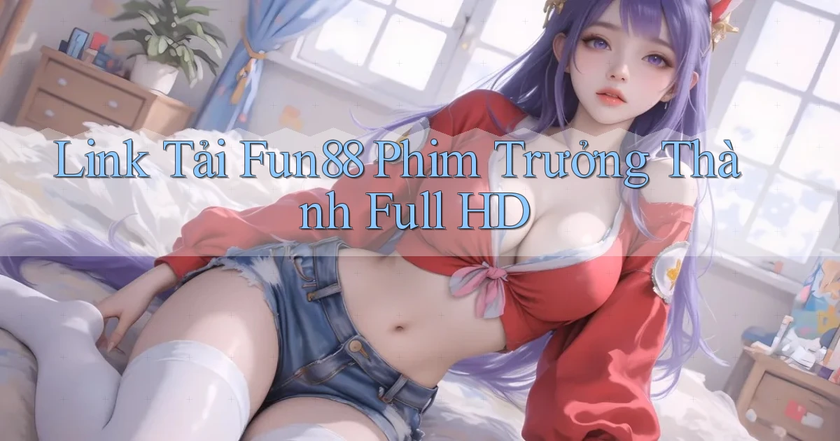 link tải fun88 phim trưởng thành full hd
