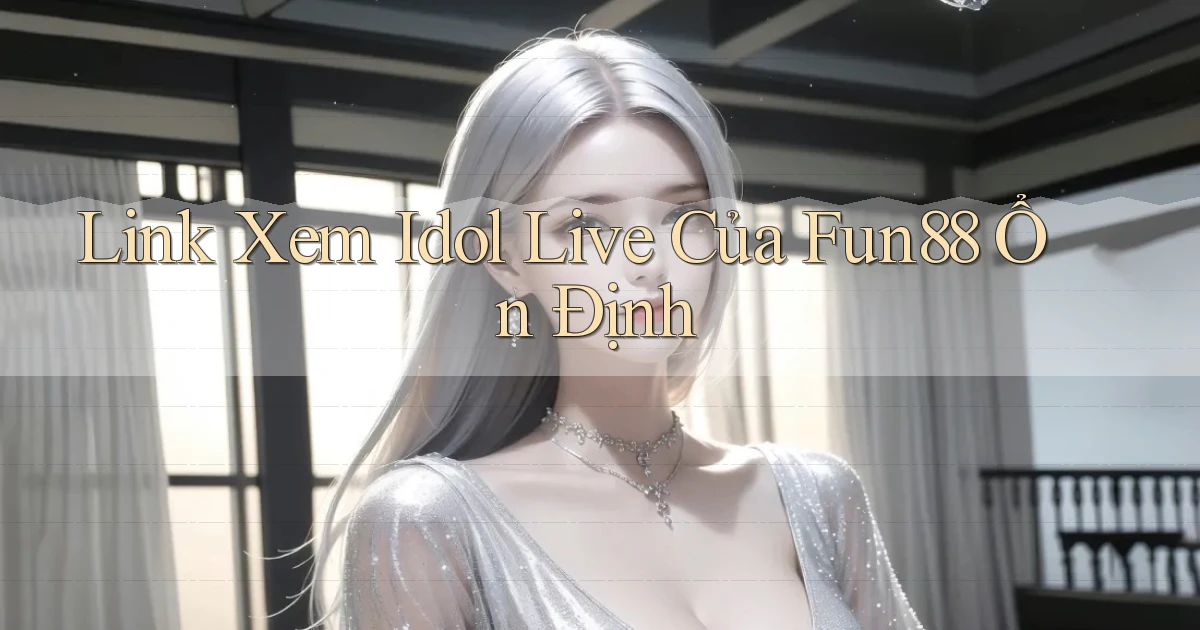 link xem idol live của fun88 ổn định