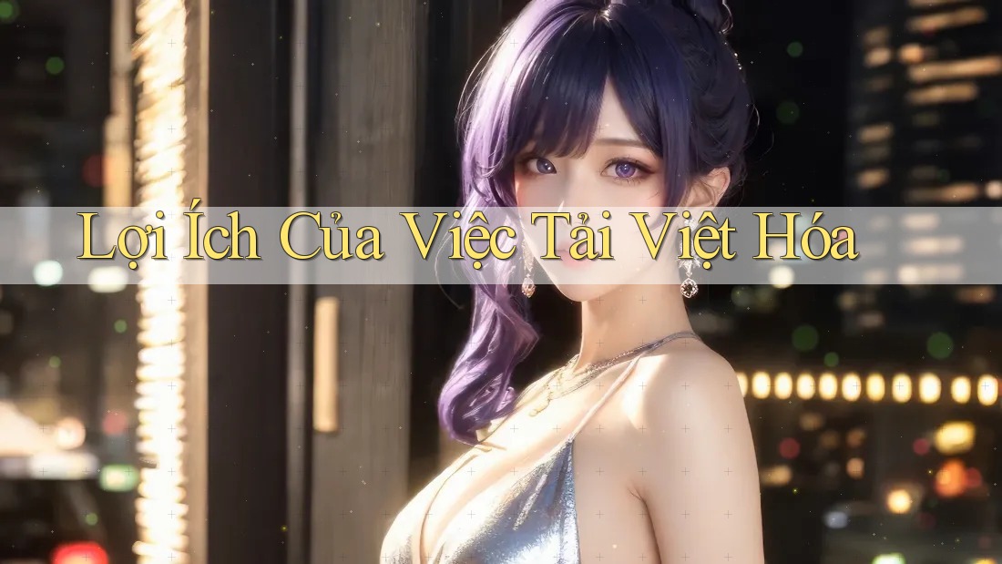 Lợi Ích Của Việc Tải Việt Hóa