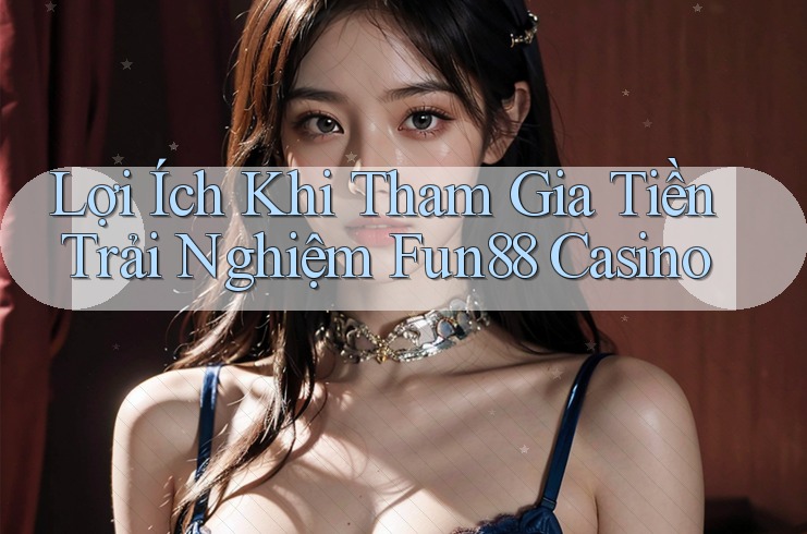 Lợi Ích Khi Tham Gia Tiền Trải Nghiệm Fun88 Casino