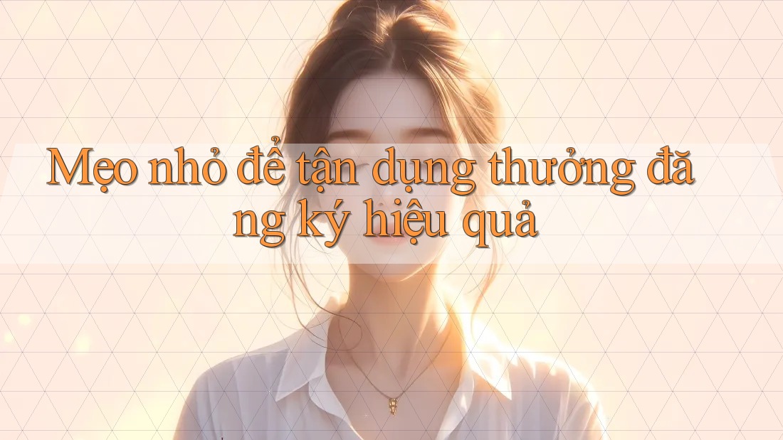 Mẹo nhỏ để tận dụng thưởng đăng ký hiệu quả
