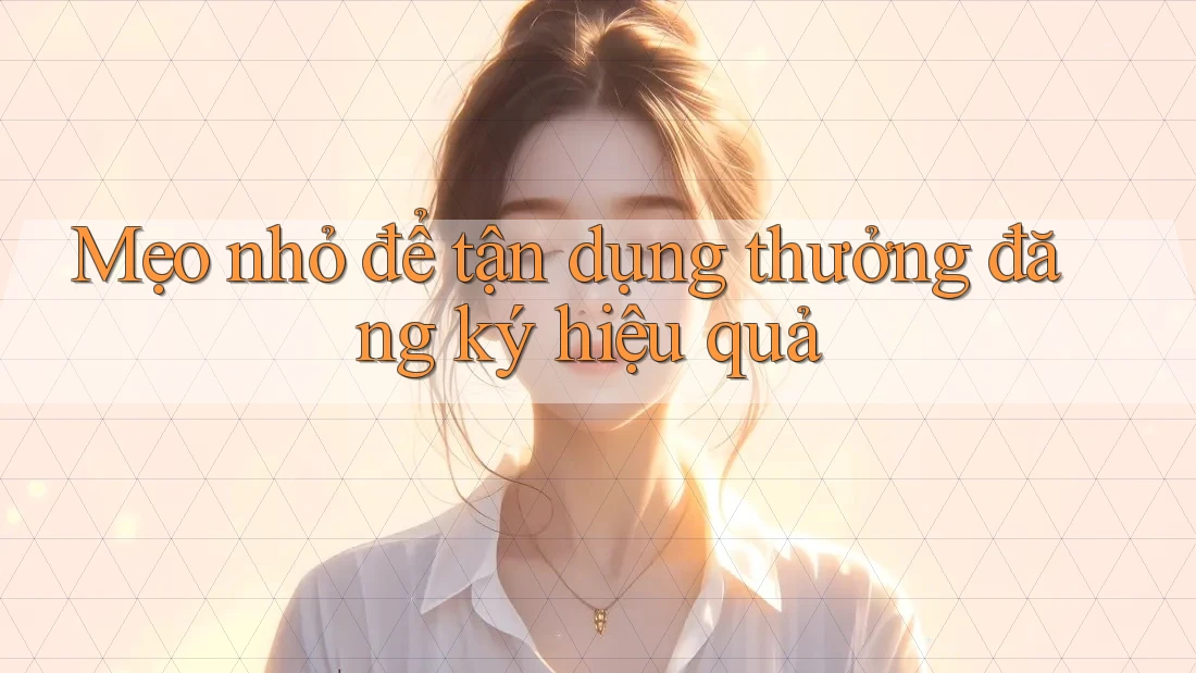 Mẹo nhỏ để tận dụng thưởng đăng ký hiệu quả