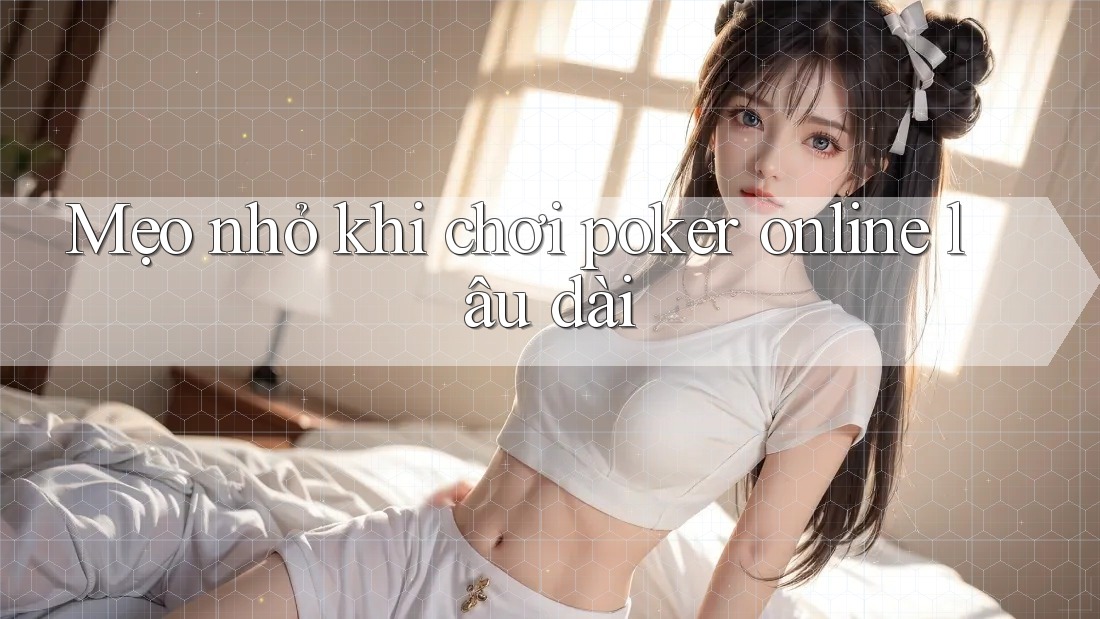 Mẹo nhỏ khi chơi poker online lâu dài