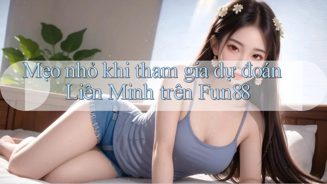 Mẹo nhỏ khi tham gia dự đoán Liên Minh trên Fun88