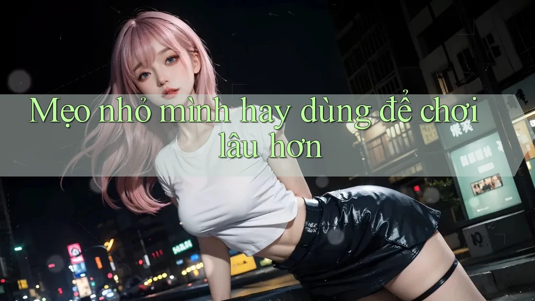 Mẹo nhỏ mình hay dùng để chơi lâu hơn