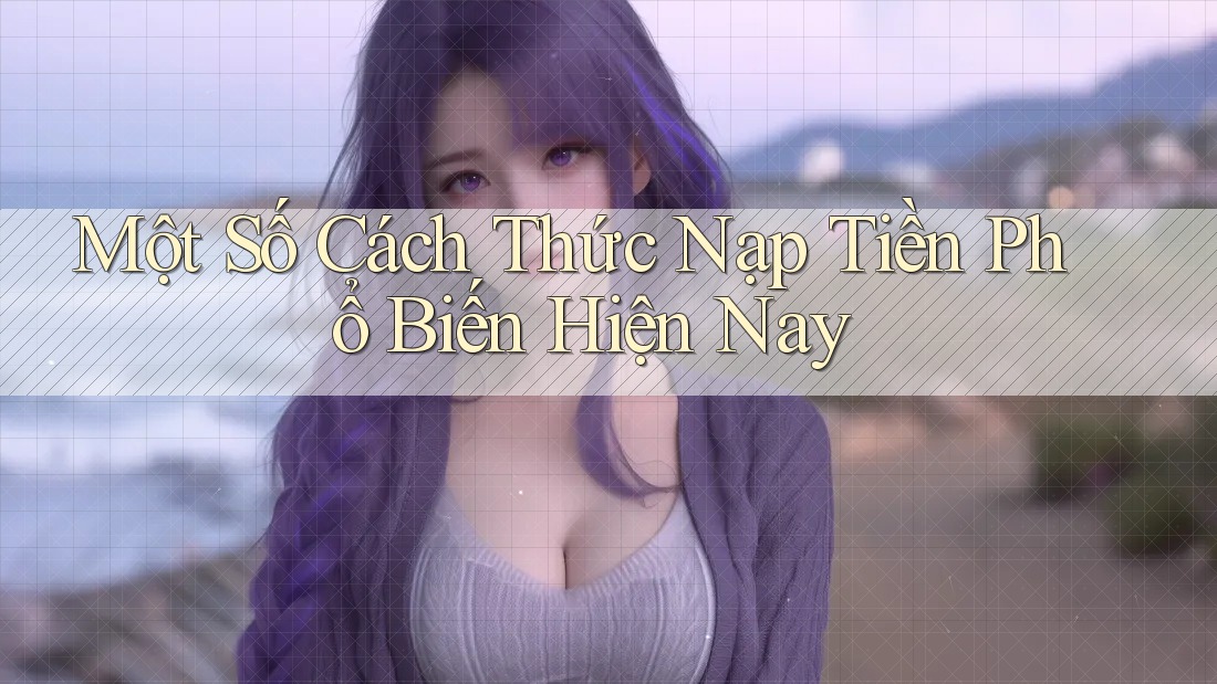 Một Số Cách Thức Nạp Tiền Phổ Biến Hiện Nay