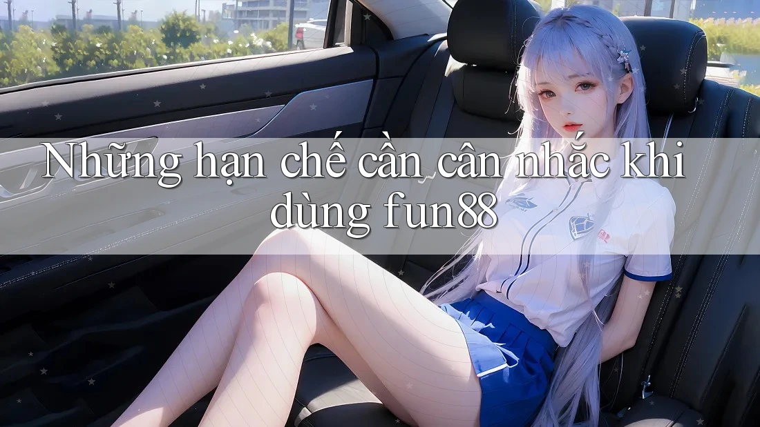 Những hạn chế cần cân nhắc khi dùng fun88