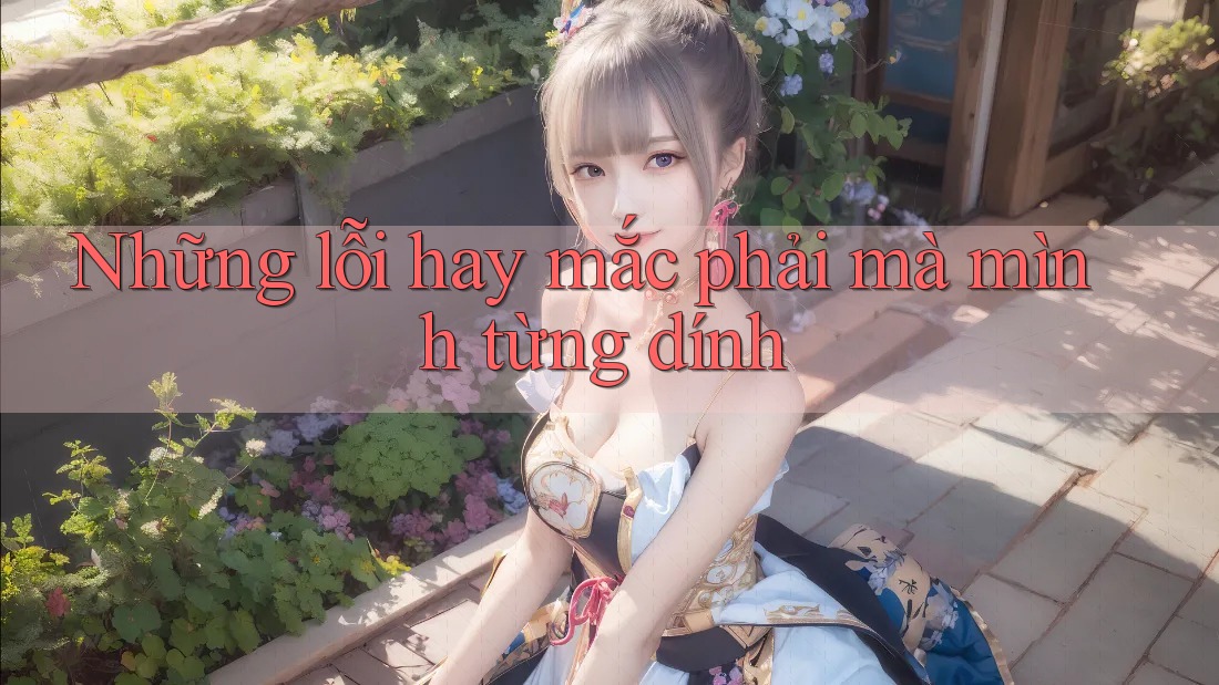 Những lỗi hay mắc phải mà mình từng dính