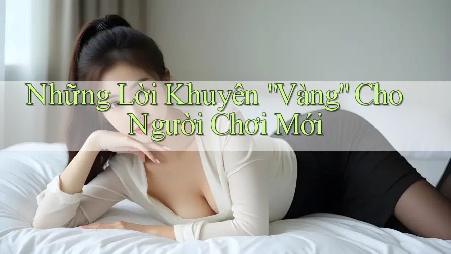 Những Lời Khuyên “Vàng” Cho Người Chơi Mới