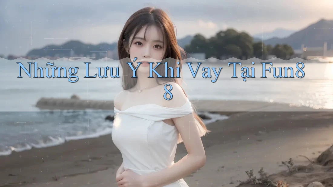 Những Lưu Ý Khi Vay Tại Fun88