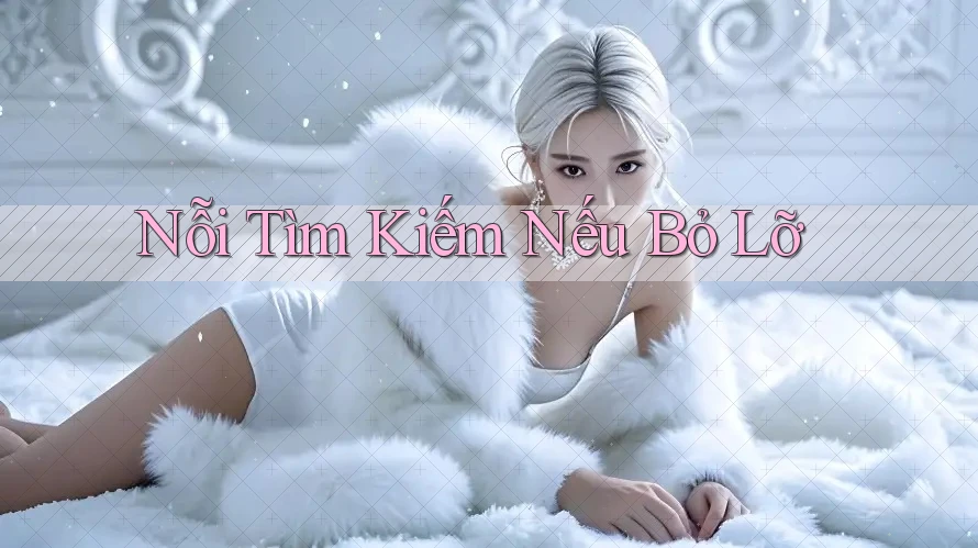 Nỗi Tìm Kiếm Nếu Bỏ Lỡ