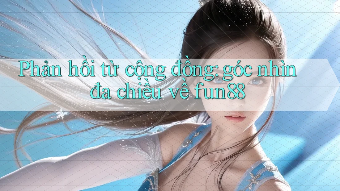 Phản hồi từ cộng đồng: góc nhìn đa chiều về fun88