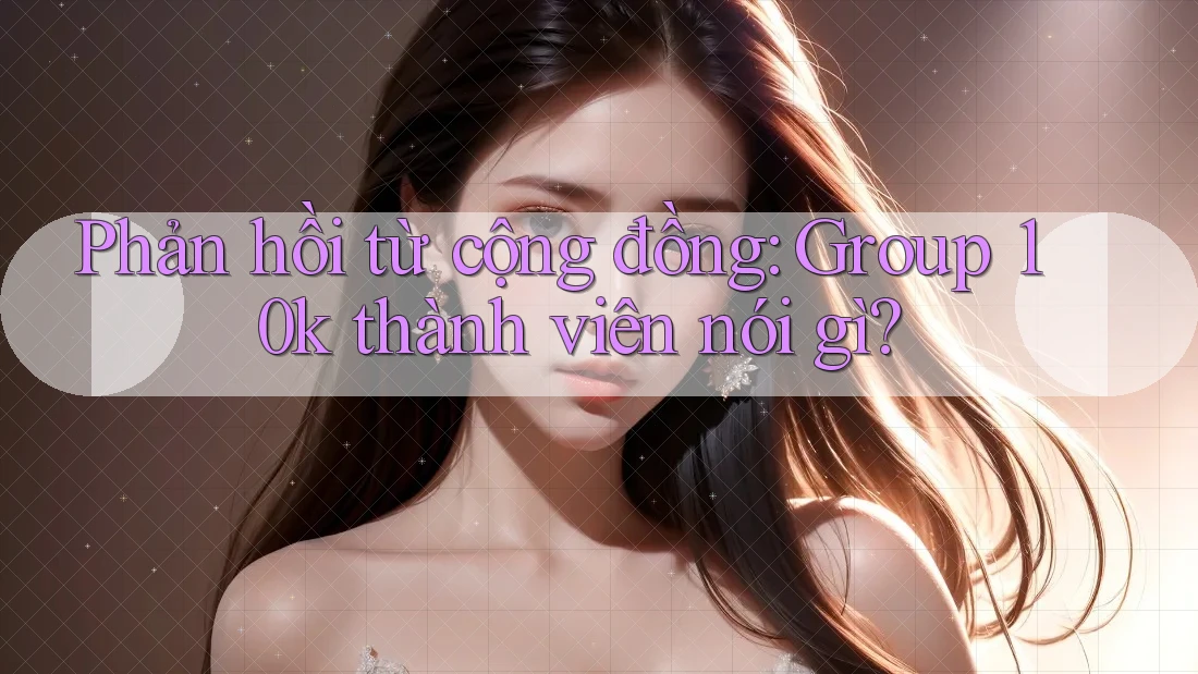 Phản hồi từ cộng đồng: Group 10k thành viên nói gì?