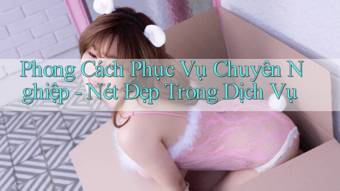 Phong Cách Phục Vụ Chuyên Nghiệp - Nét Đẹp Trong Dịch Vụ