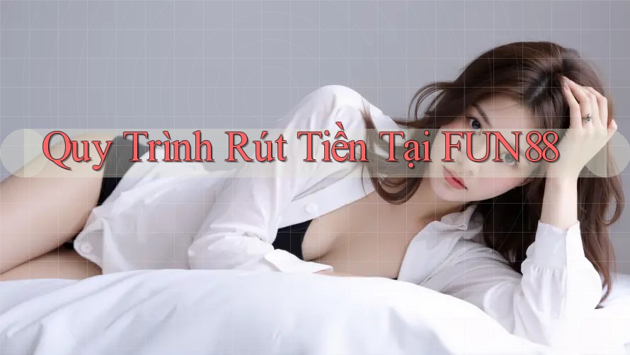 Quy Trình Rút Tiền Tại FUN88