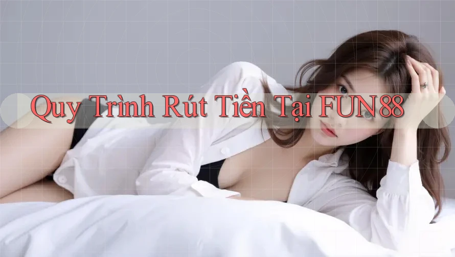 Quy Trình Rút Tiền Tại FUN88