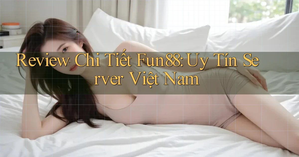 review chi tiết fun88 uy tín server việt nam
