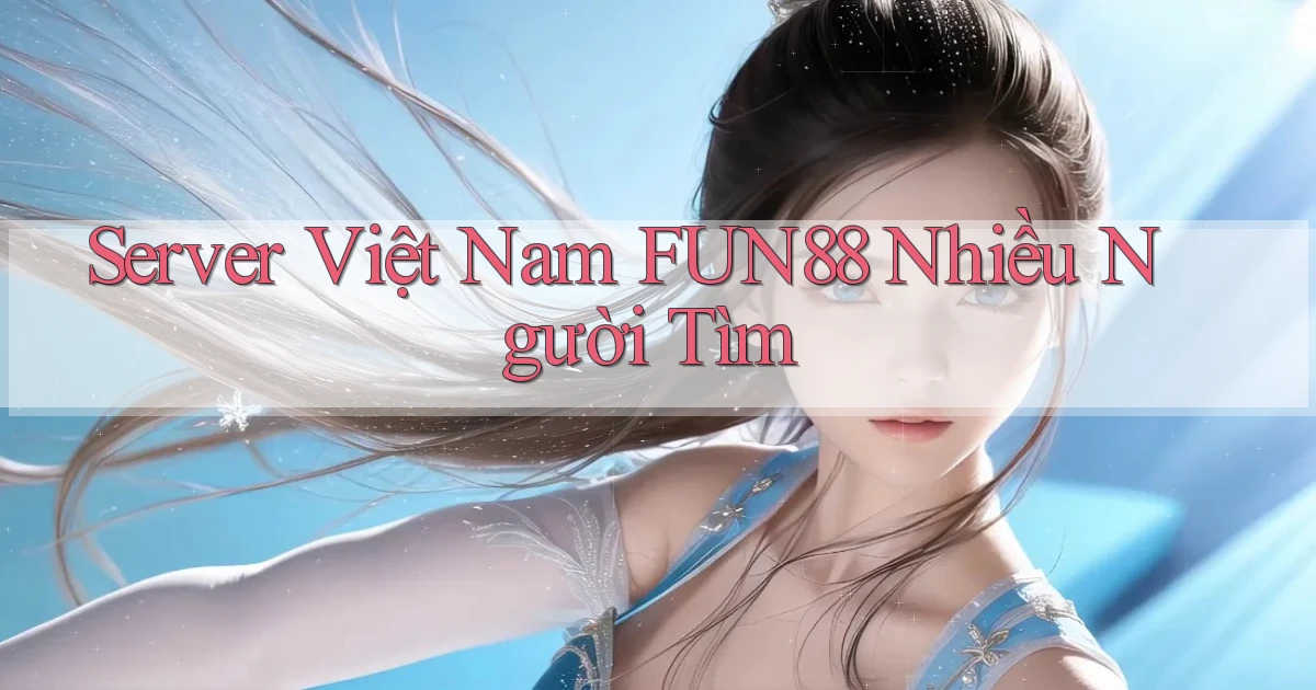 server việt nam fun88 nhiều người tìm