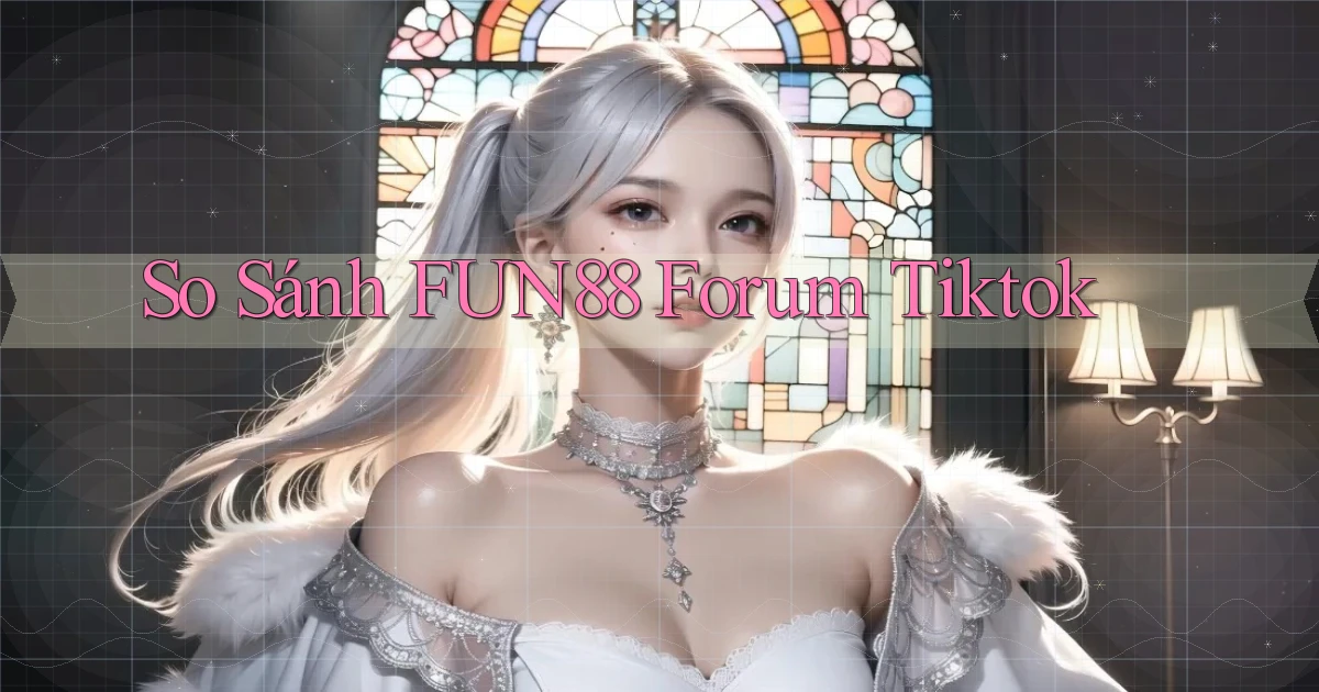 so sánh fun88 forum tiktok