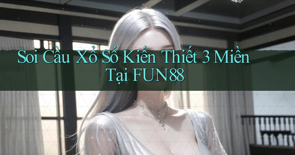 soi cầu xổ số kiến thiết 3 miền tại fun88