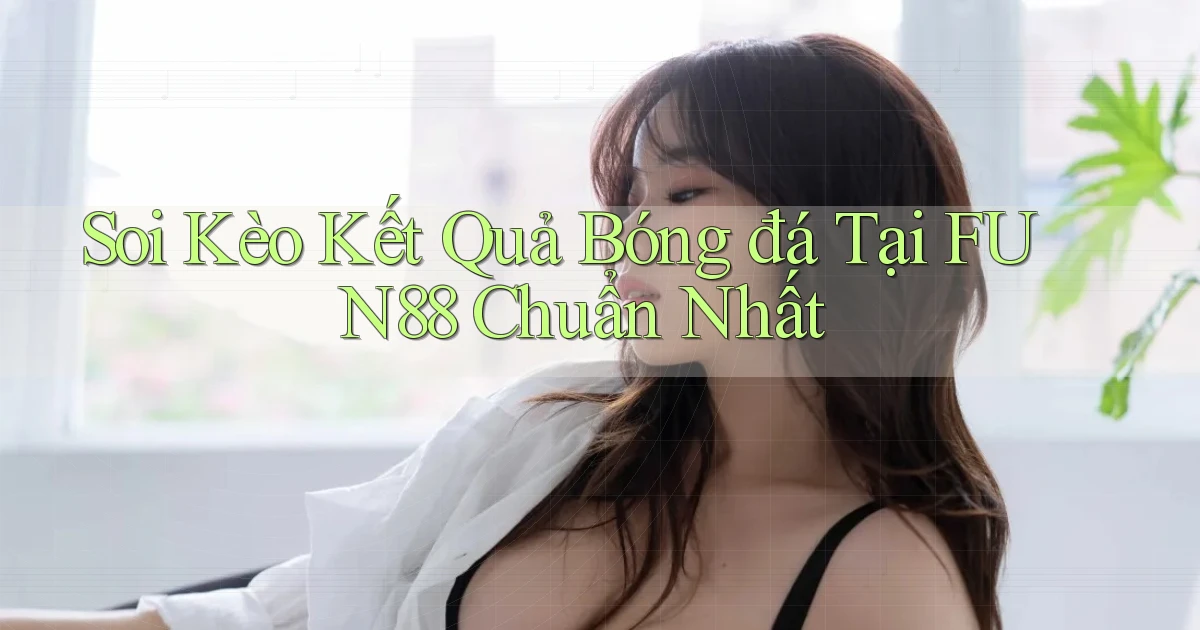 soi kèo kết quả bóng đá tại fun88 chuẩn nhất