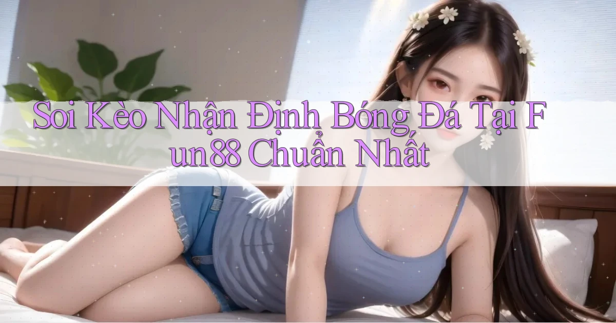 soi kèo nhận định bóng đá tại fun88 chuẩn nhất