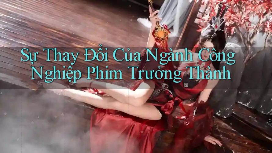 Sự Thay Đổi Của Ngành Công Nghiệp Phim Trưởng Thành