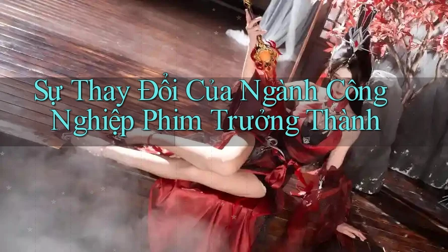 Sự Thay Đổi Của Ngành Công Nghiệp Phim Trưởng Thành
