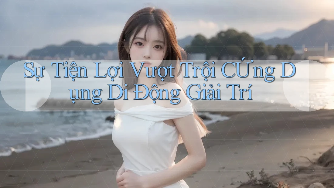 Sự Tiện Lợi Vượt Trội CỨng Dụng Di Động Giải Trí