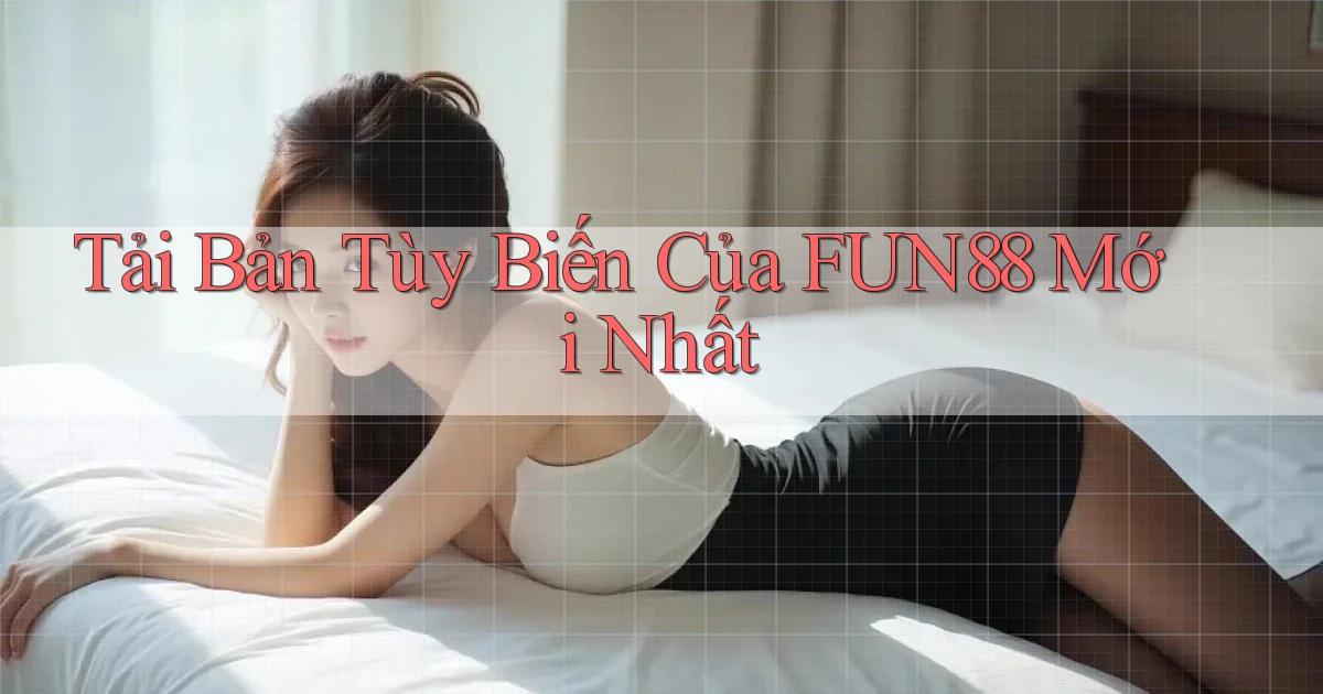 tải bản tùy biến của fun88 mới nhất